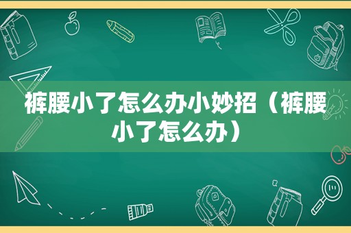 裤腰小了怎么办小妙招（裤腰小了怎么办）