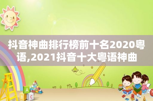 抖音神曲排行榜前十名2020粤语,2021抖音十大粤语神曲