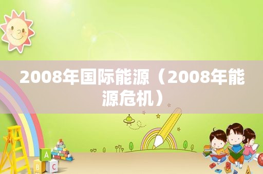 2008年国际能源（2008年能源危机）