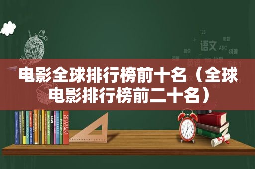 电影全球排行榜前十名（全球电影排行榜前二十名）