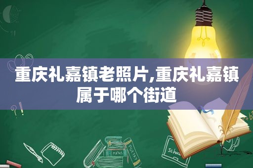 重庆礼嘉镇老照片,重庆礼嘉镇属于哪个街道