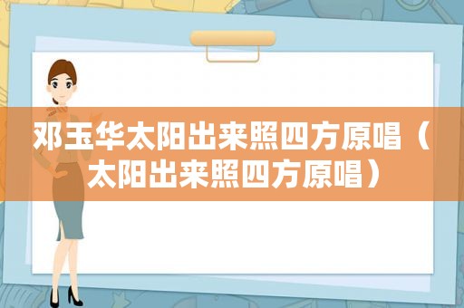 邓玉华太阳出来照四方原唱（太阳出来照四方原唱）