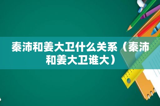 秦沛和姜大卫什么关系（秦沛和姜大卫谁大）