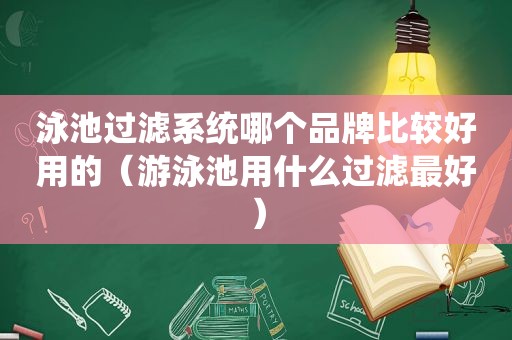 泳池过滤系统哪个品牌比较好用的（游泳池用什么过滤最好）