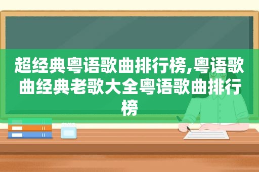 超经典粤语歌曲排行榜,粤语歌曲经典老歌大全粤语歌曲排行榜