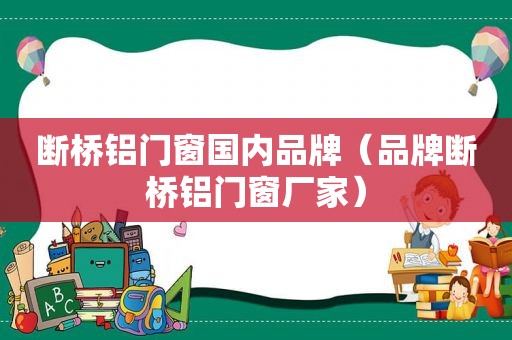 断桥铝门窗国内品牌（品牌断桥铝门窗厂家）