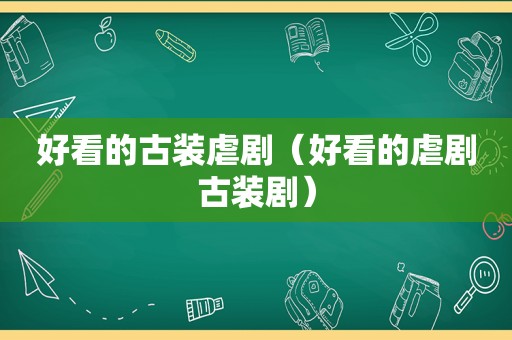 好看的古装虐剧（好看的虐剧古装剧）