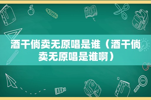 酒干倘卖无原唱是谁（酒干倘卖无原唱是谁啊）