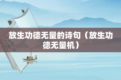 放生功德无量的诗句（放生功德无量机）