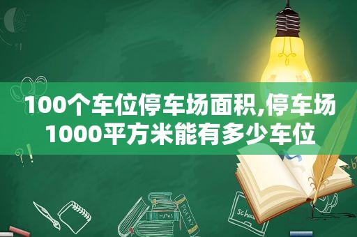 100个车位停车场面积,停车场1000平方米能有多少车位