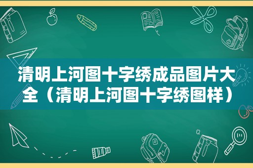 清明上河图十字绣成品图片大全（清明上河图十字绣图样）