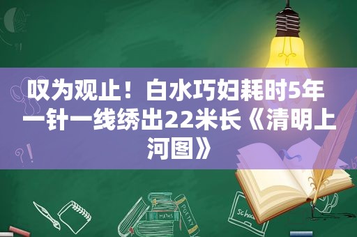 叹为观止！白水巧妇耗时5年 一针一线绣出22米长《清明上河图》