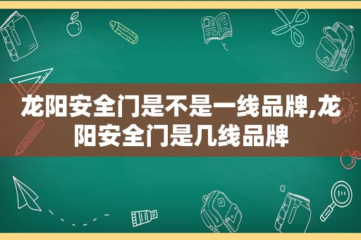 龙阳安全门是不是一线品牌,龙阳安全门是几线品牌