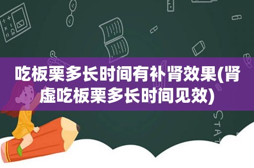 吃板栗多长时间有补肾效果(肾虚吃板栗多长时间见效)