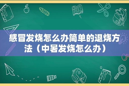 感冒发烧怎么办简单的退烧方法（中暑发烧怎么办）