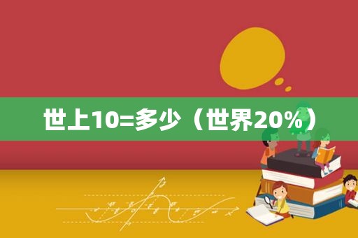 世上10=多少（世界20%）