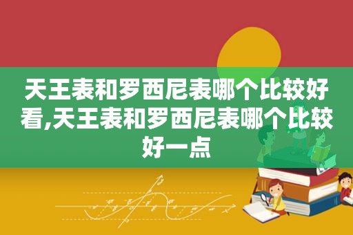 天王表和罗西尼表哪个比较好看,天王表和罗西尼表哪个比较好一点