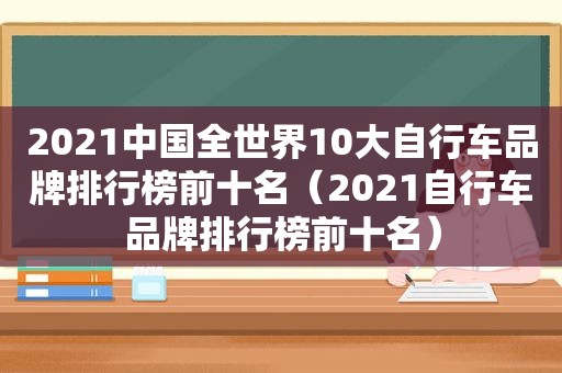 2021中国全世界10大自行车品牌排行榜前十名（2021自行车品牌排行榜前十名）