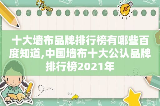 十大墙布品牌排行榜有哪些百度知道,中国墙布十大公认品牌排行榜2021年