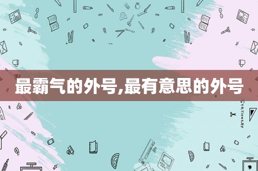 最霸气的外号,最有意思的外号