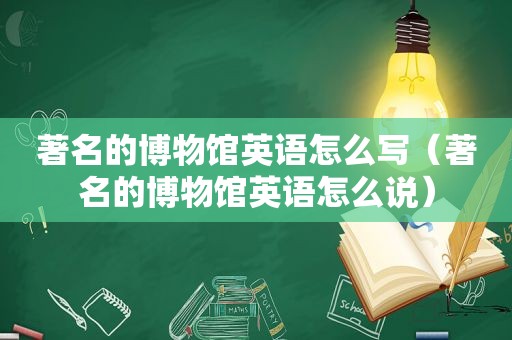 著名的博物馆英语怎么写（著名的博物馆英语怎么说）