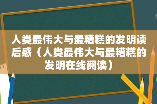 人类最伟大与最糟糕的发明读后感（人类最伟大与最糟糕的发明在线阅读）