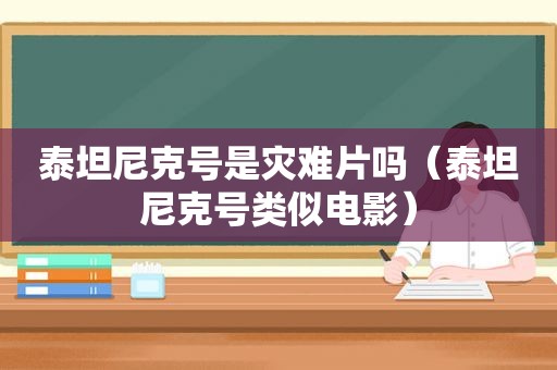 泰坦尼克号是灾难片吗（泰坦尼克号类似电影）