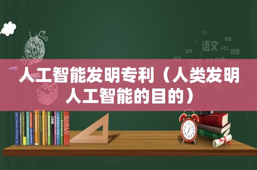 人工智能发明专利（人类发明人工智能的目的）