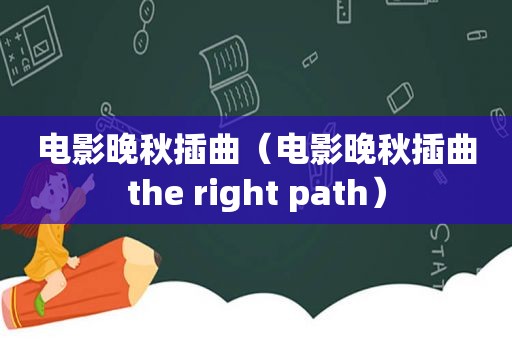 电影晚秋插曲（电影晚秋插曲the right path）