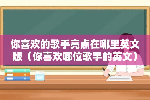 你喜欢的歌手亮点在哪里英文版（你喜欢哪位歌手的英文）