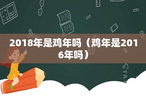 2018年是鸡年吗（鸡年是2016年吗）