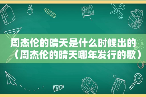 周杰伦的晴天是什么时候出的（周杰伦的晴天哪年发行的歌）