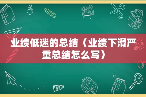 业绩低迷的总结（业绩下滑严重总结怎么写）