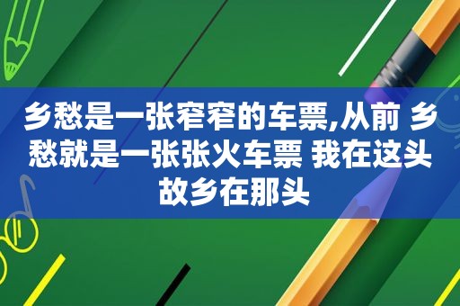 乡愁是一张窄窄的车票,从前 乡愁就是一张张火车票 我在这头 故乡在那头