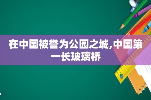 在中国被誉为公园之城,中国第一长玻璃桥