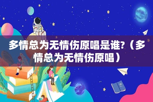 多情总为无情伤原唱是谁?（多情总为无情伤原唱）