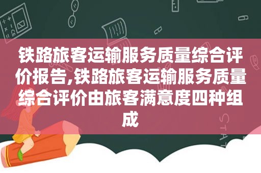 铁路旅客运输服务质量综合评价报告,铁路旅客运输服务质量综合评价由旅客满意度四种组成