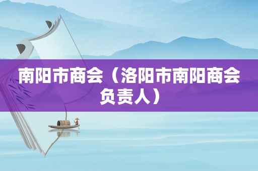 南阳市商会（洛阳市南阳商会负责人）