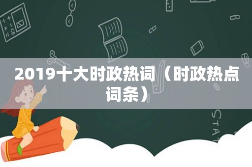 2019十大时政热词（时政热点词条）