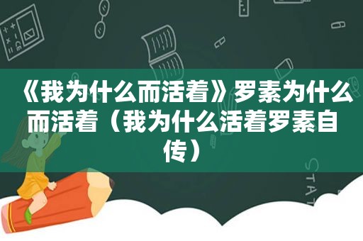 《我为什么而活着》罗素为什么而活着（我为什么活着罗素自传）