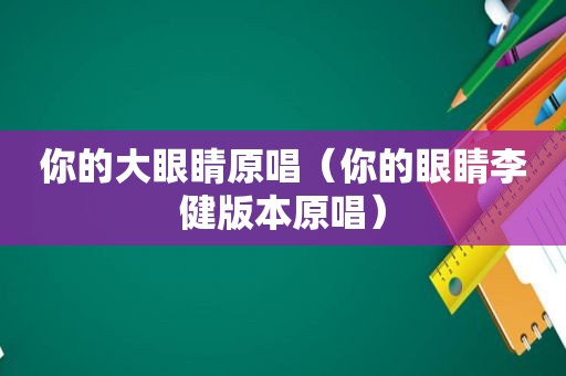 你的大眼睛原唱（你的眼睛李健版本原唱）