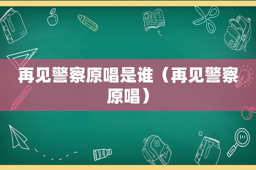 再见警察原唱是谁（再见警察原唱）