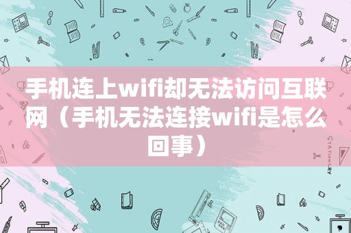 手机连上wifi却 *** 互联网（手机无法连接wifi是怎么回事）