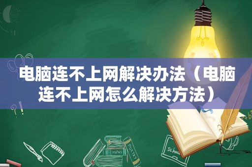 电脑连不上网解决办法（电脑连不上网怎么解决方法）