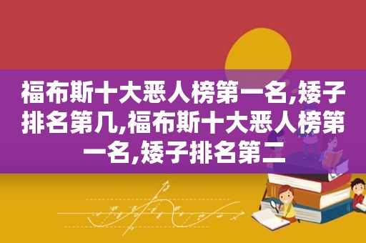 福布斯十大恶人榜第一名,矮子排名第几,福布斯十大恶人榜第一名,矮子排名第二