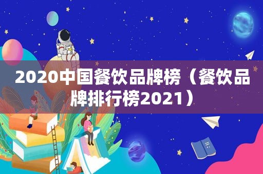 2020中国餐饮品牌榜（餐饮品牌排行榜2021）