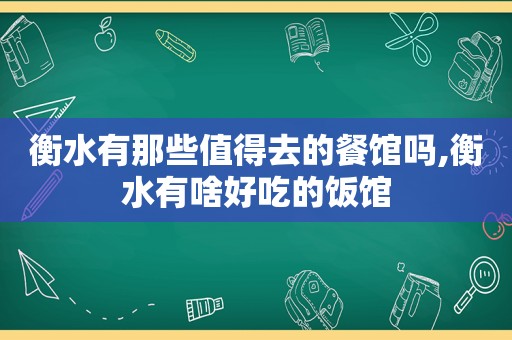 衡水有那些值得去的餐馆吗,衡水有啥好吃的饭馆