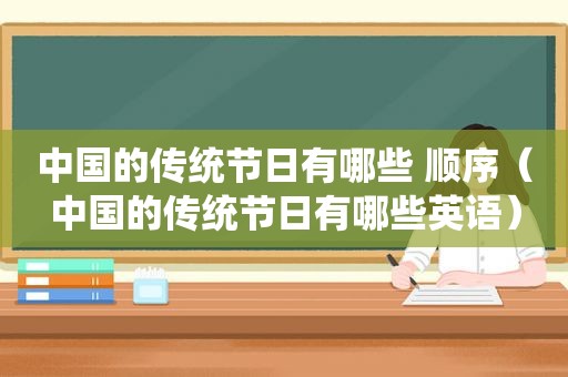 中国的传统节日有哪些 顺序（中国的传统节日有哪些英语）