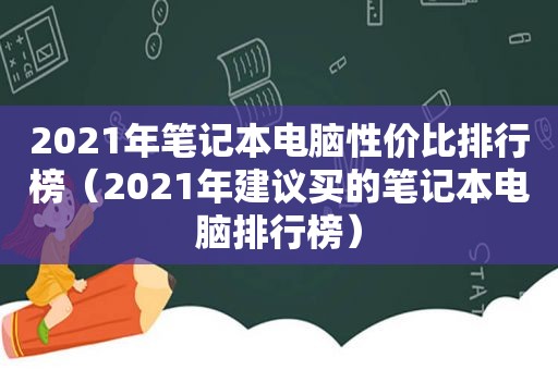 2021年笔记本电脑性价比排行榜（2021年建议买的笔记本电脑排行榜）