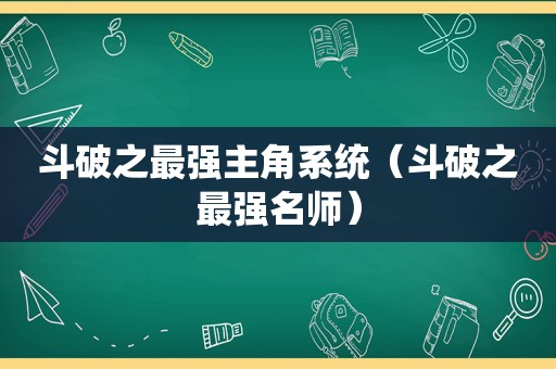 斗破之最强主角系统（斗破之最强名师）